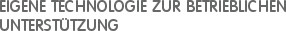 EIGENE TECHNOLOGIE ZUR BETRIEBLICHEN UNTERSTÜTZUNG